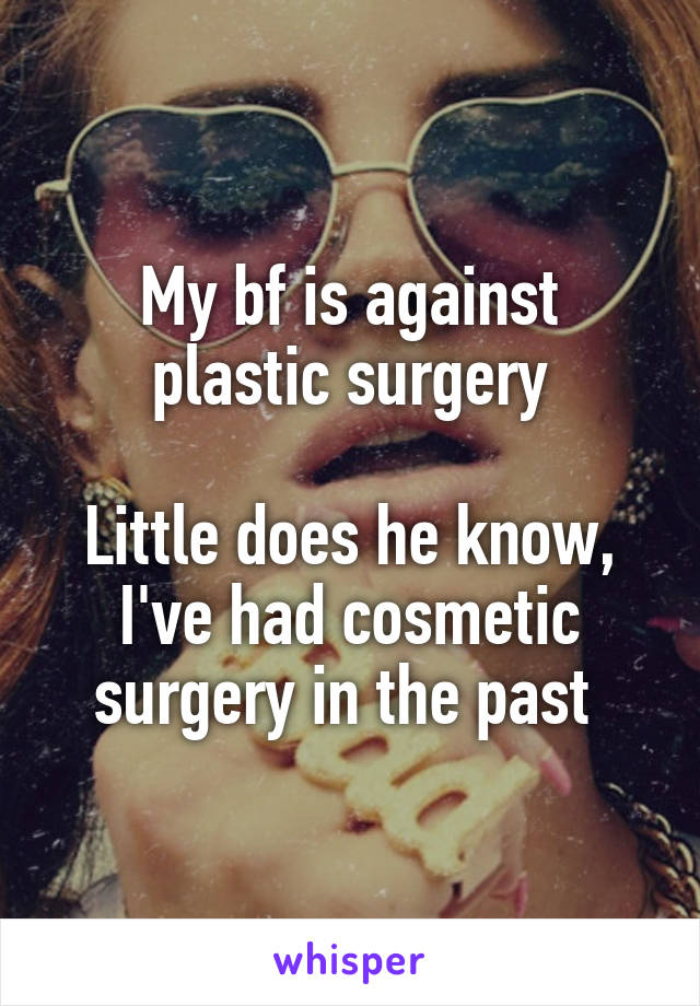 My bf is against plastic surgery

Little does he know, I've had cosmetic surgery in the past 