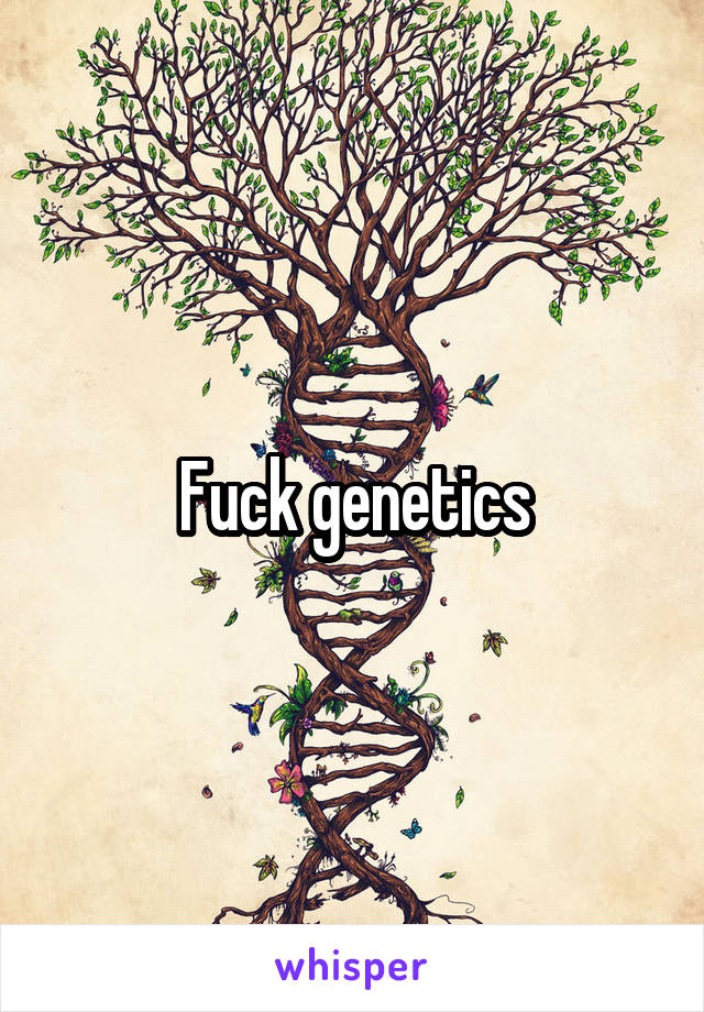 Fuck genetics