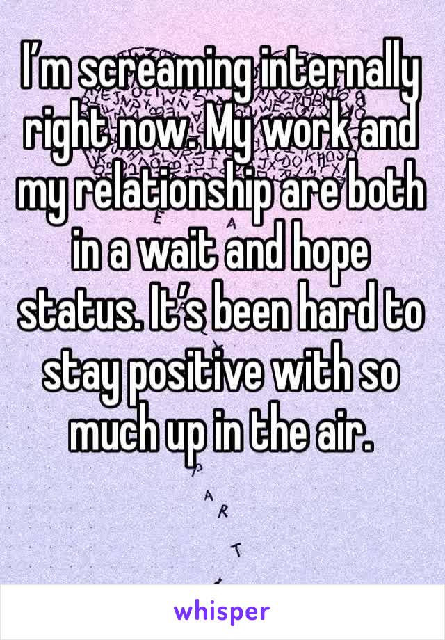 I’m screaming internally right now. My work and my relationship are both in a wait and hope status. It’s been hard to stay positive with so much up in the air.