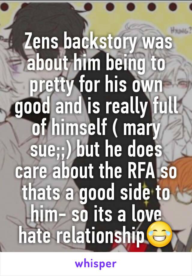  Zens backstory was about him being to pretty for his own good and is really full of himself ( mary sue;;) but he does care about the RFA so thats a good side to him- so its a love hate relationship😂