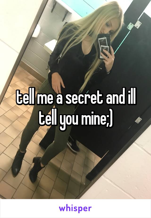 tell me a secret and ill tell you mine;)