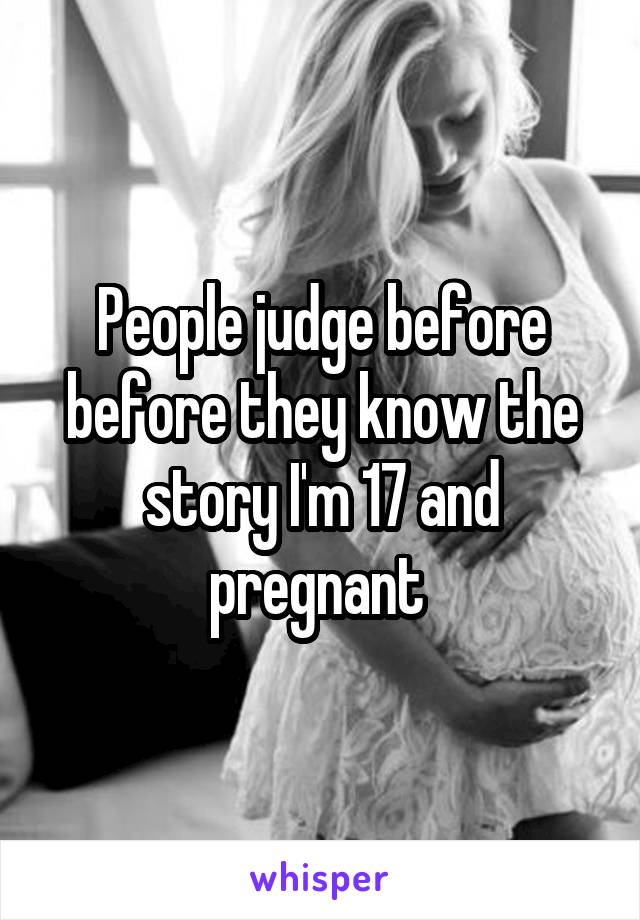 People judge before before they know the story I'm 17 and pregnant 