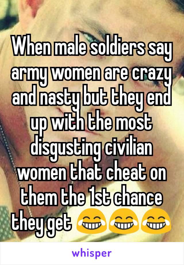 When male soldiers say army women are crazy and nasty but they end up with the most disgusting civilian women that cheat on them the 1st chance they get 😂😂😂