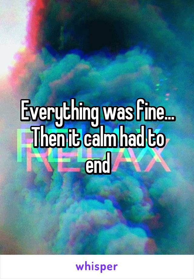 Everything was fine...
Then it calm had to end