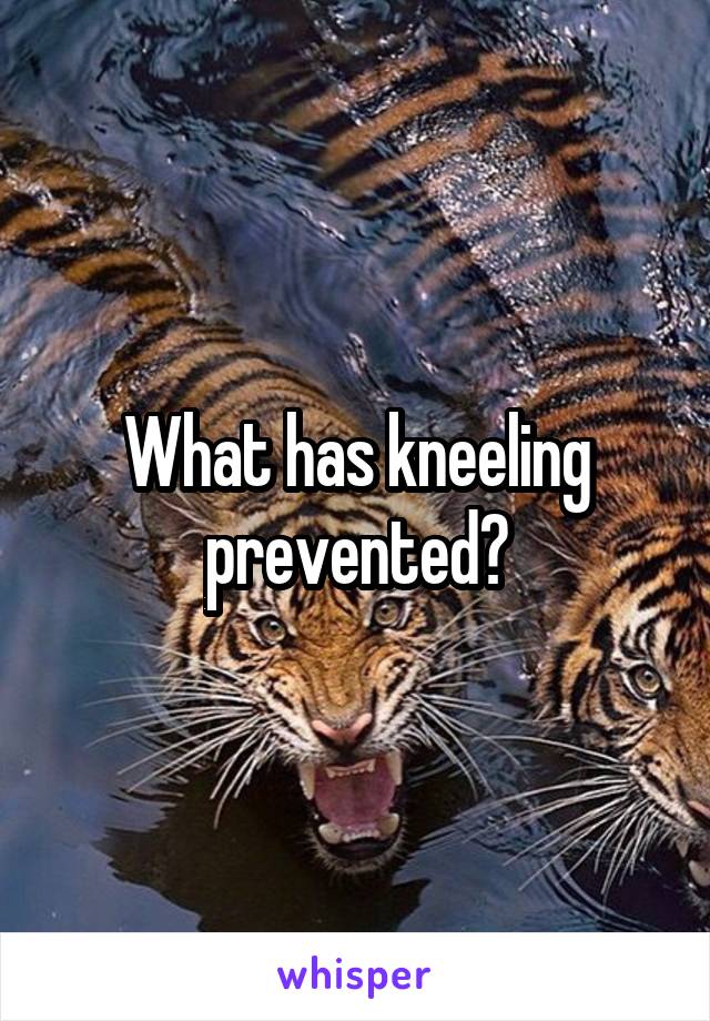 What has kneeling prevented?