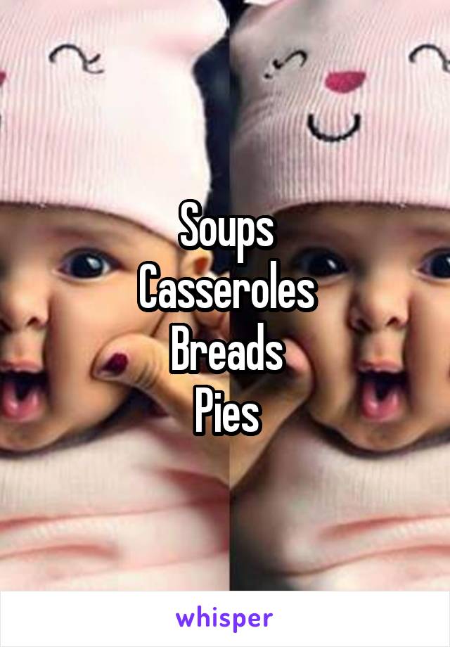 Soups
Casseroles
Breads
Pies