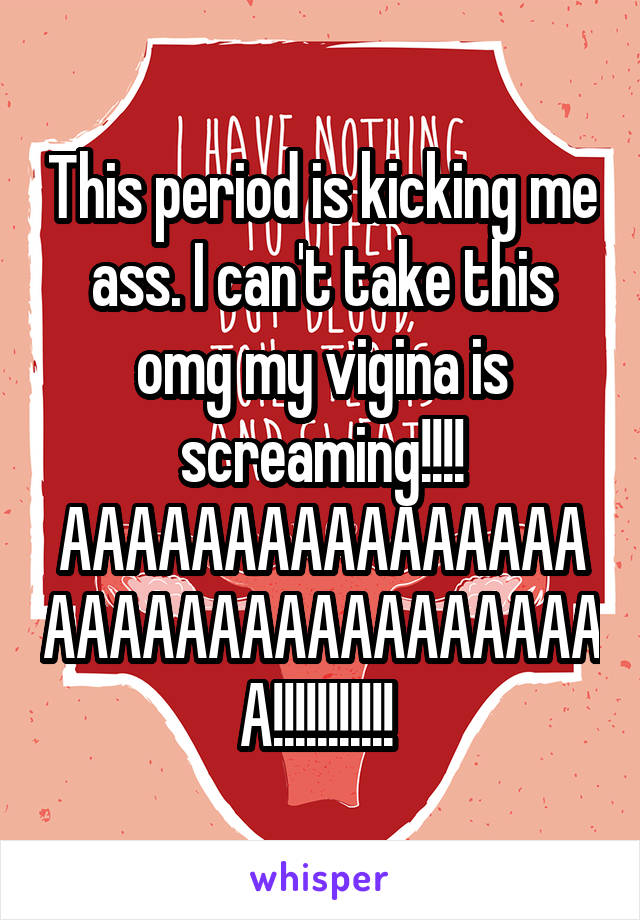 This period is kicking me ass. I can't take this omg my vigina is screaming!!!!
AAAAAAAAAAAAAAAAAAAAAAAAAAAAAAAAAA!!!!!!!!!!! 