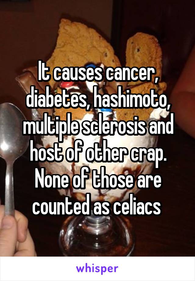 It causes cancer, diabetes, hashimoto, multiple sclerosis and host of other crap. None of those are counted as celiacs 