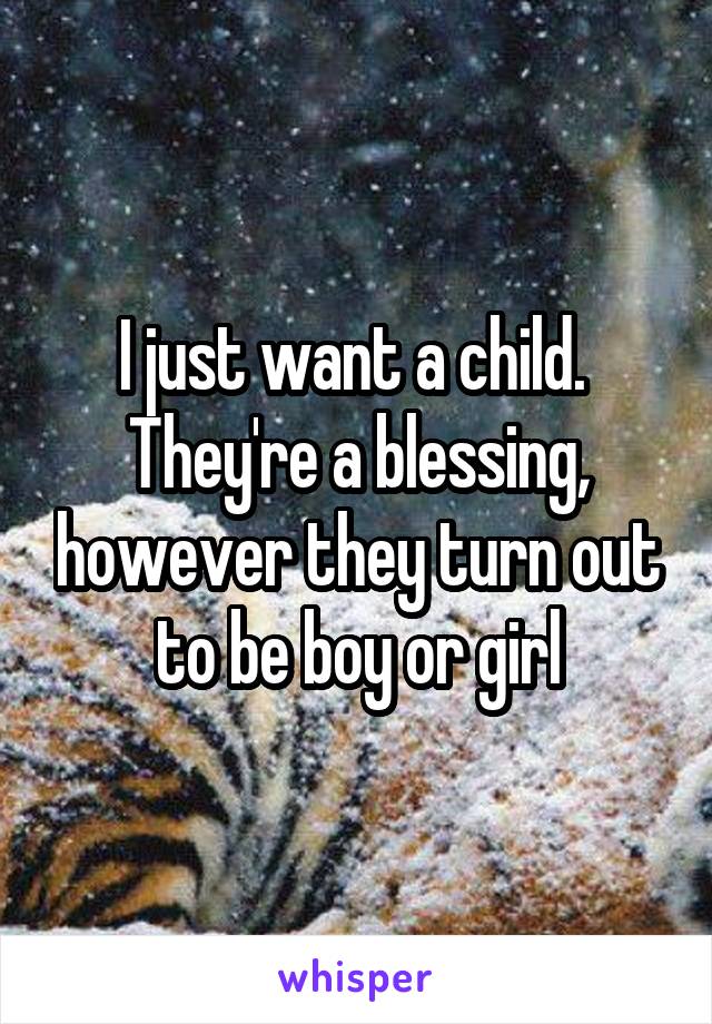 I just want a child. 
They're a blessing, however they turn out to be boy or girl