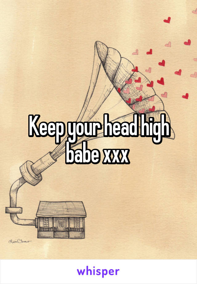 Keep your head high babe xxx 