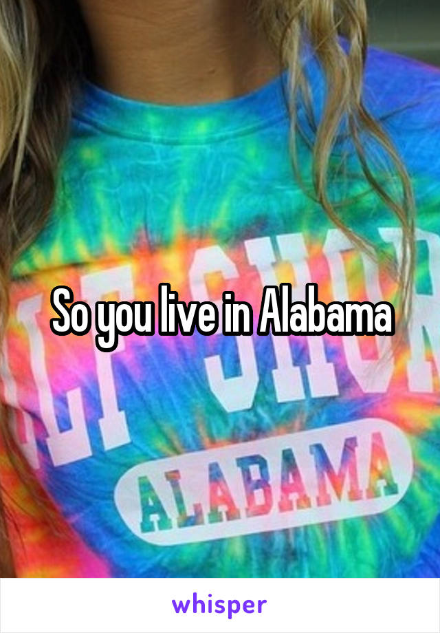 So you live in Alabama