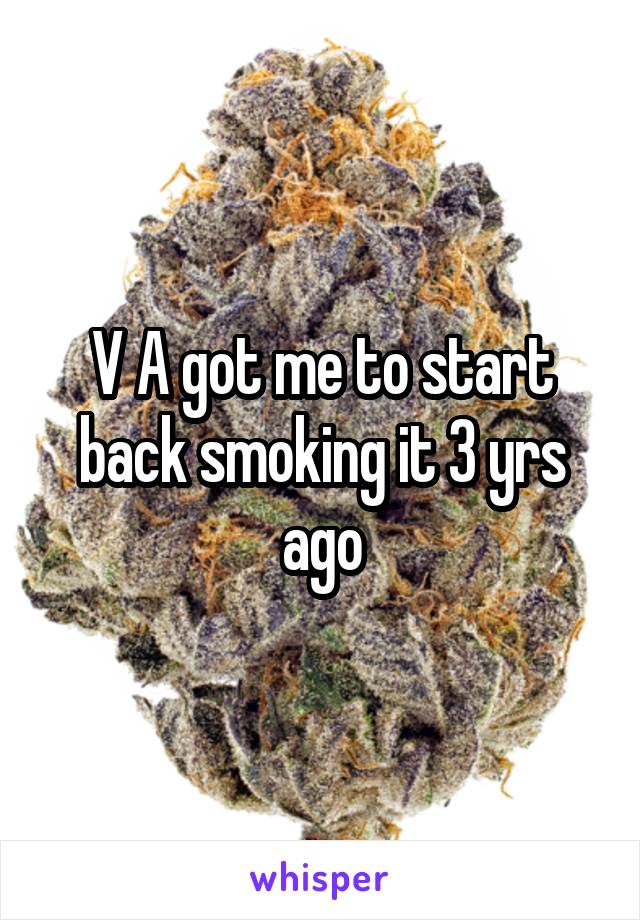 V A got me to start back smoking it 3 yrs ago