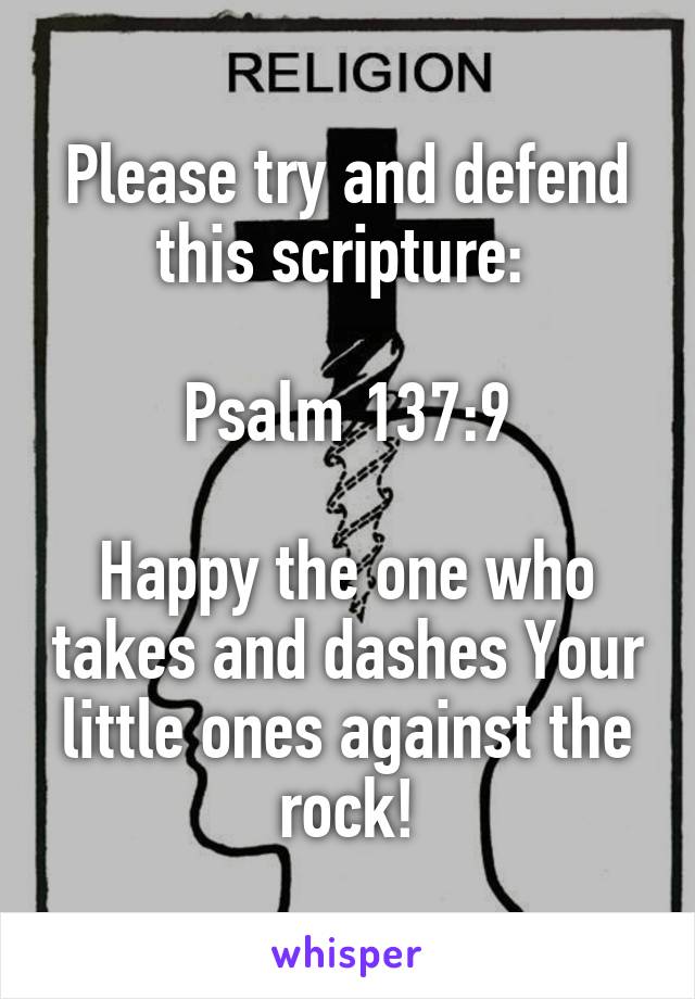 Please try and defend this scripture: 

Psalm 137:9

Happy the one who takes and dashes Your little ones against the rock!