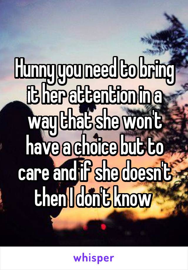 Hunny you need to bring it her attention in a way that she won't have a choice but to care and if she doesn't then I don't know 