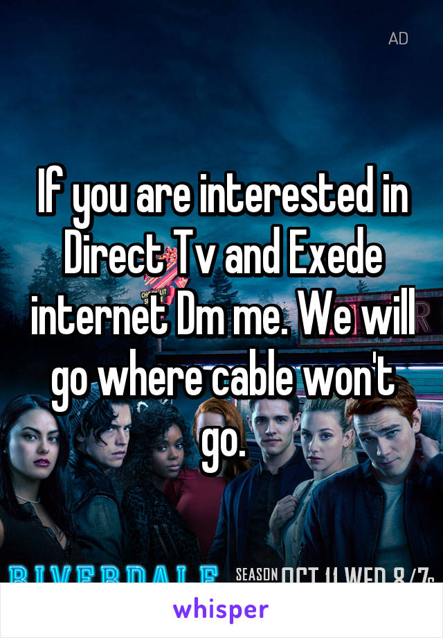 If you are interested in Direct Tv and Exede internet Dm me. We will go where cable won't go.