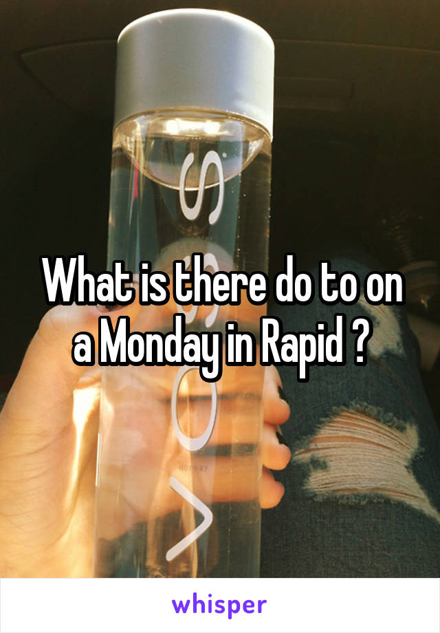 What is there do to on a Monday in Rapid ?