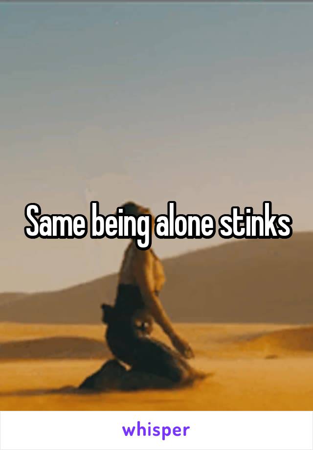Same being alone stinks