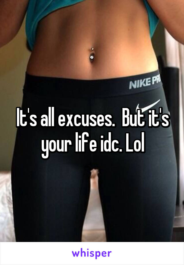 It's all excuses.  But it's your life idc. Lol