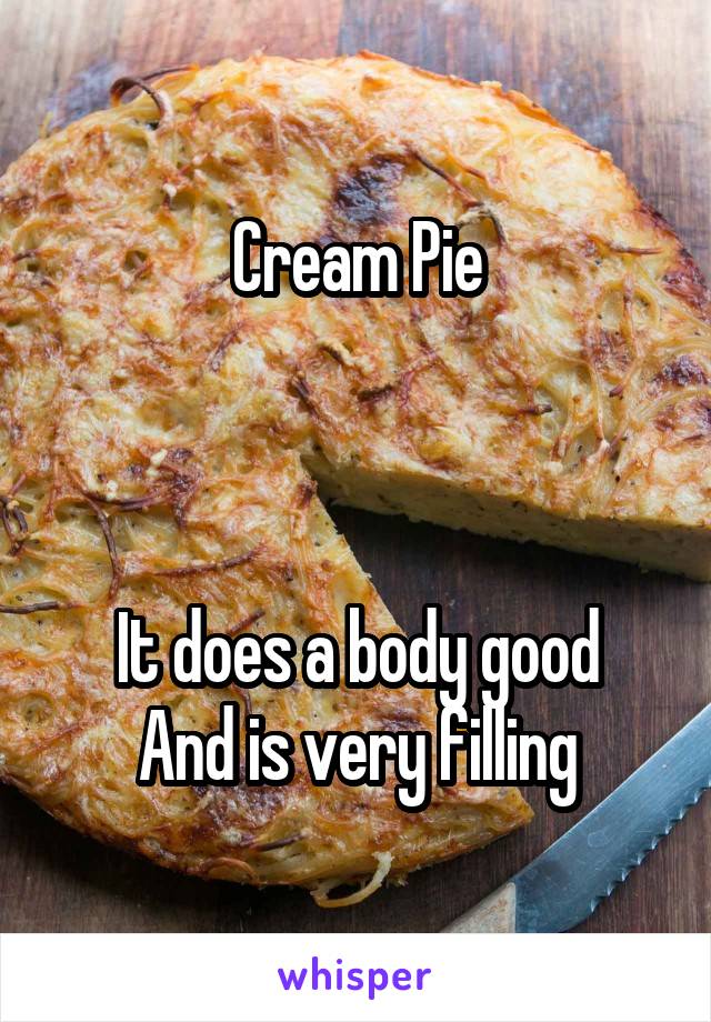 Cream Pie



It does a body good
And is very filling