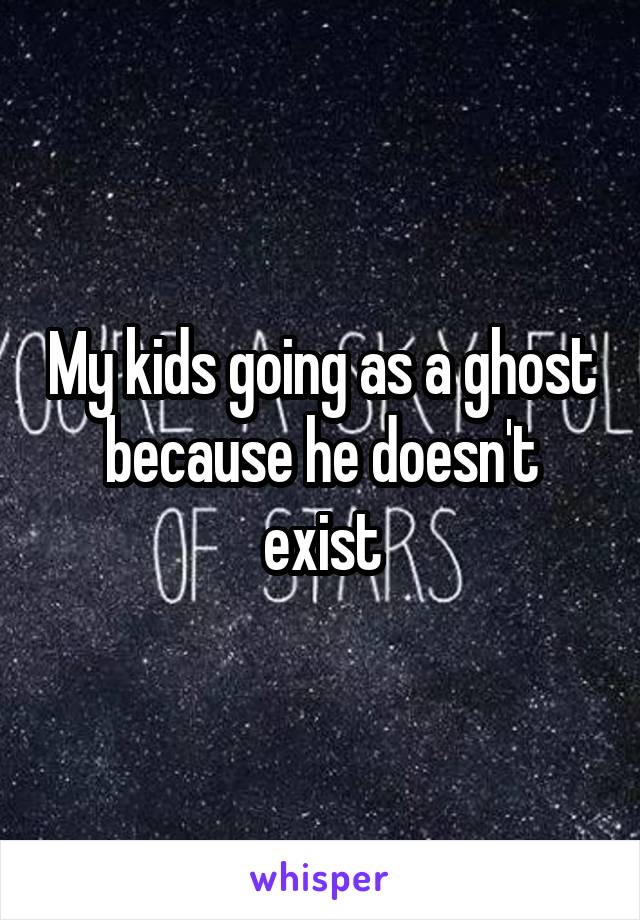 My kids going as a ghost because he doesn't exist