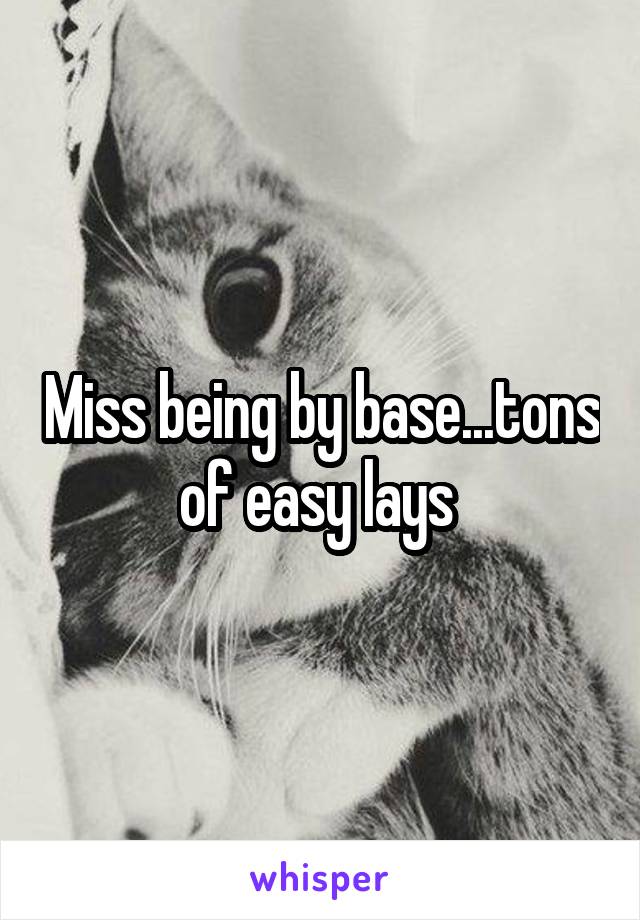 Miss being by base...tons of easy lays 