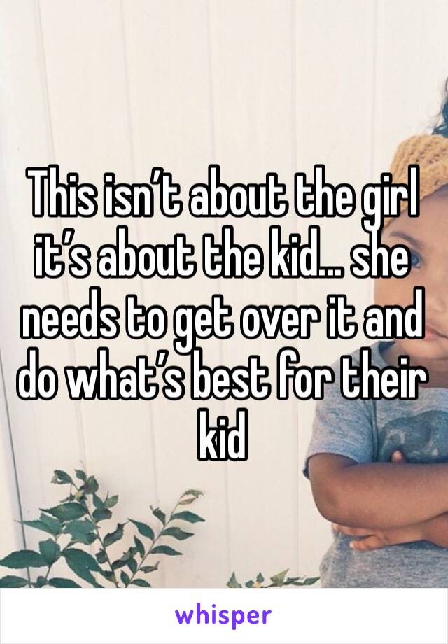 This isn’t about the girl it’s about the kid... she needs to get over it and do what’s best for their kid