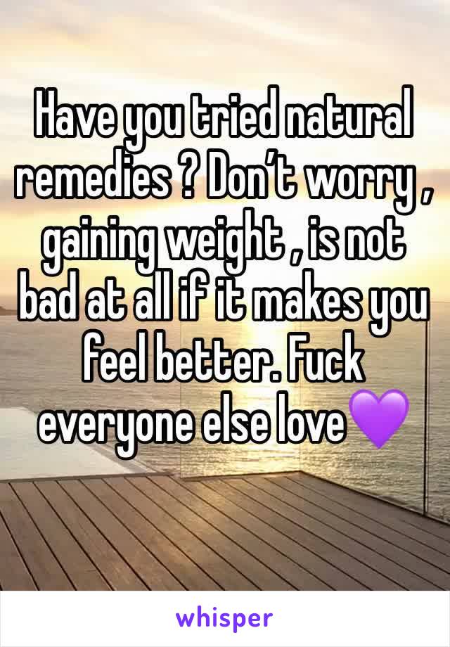 Have you tried natural remedies ? Don’t worry , gaining weight , is not bad at all if it makes you feel better. Fuck everyone else love💜