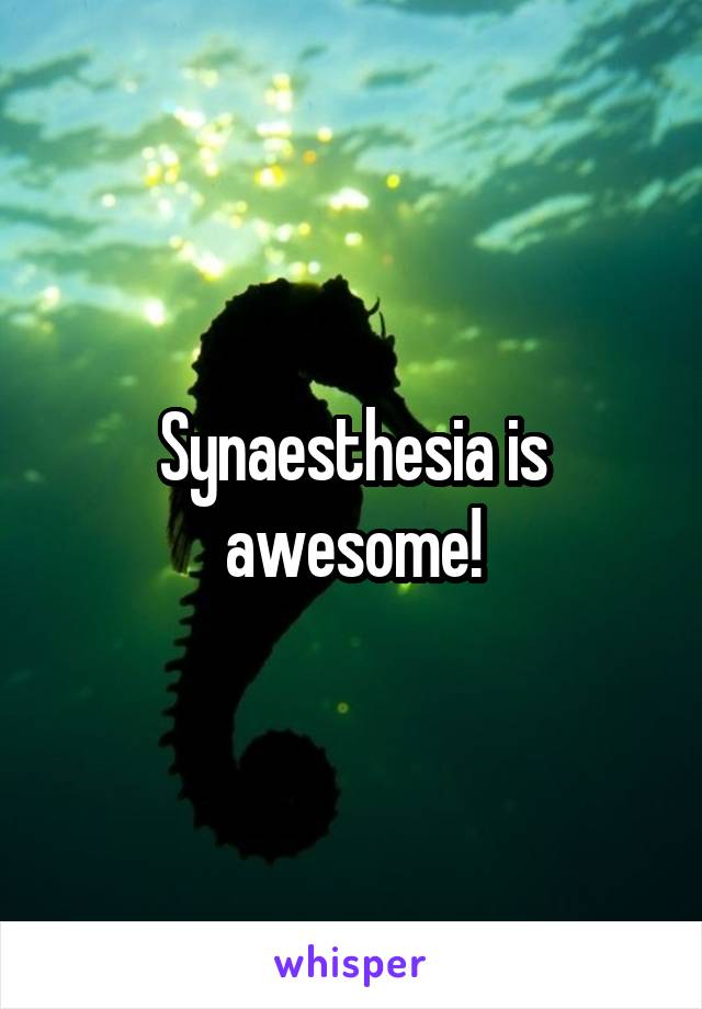 Synaesthesia is awesome!