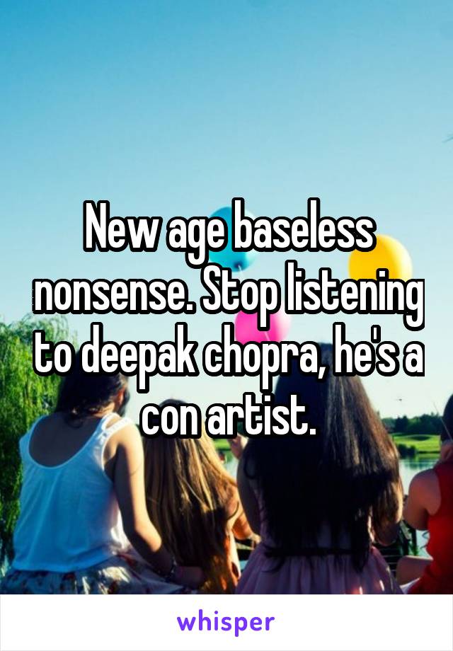 New age baseless nonsense. Stop listening to deepak chopra, he's a con artist.