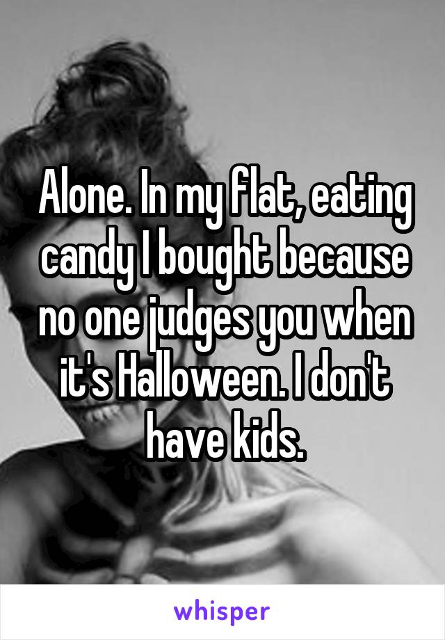 Alone. In my flat, eating candy I bought because no one judges you when it's Halloween. I don't have kids.