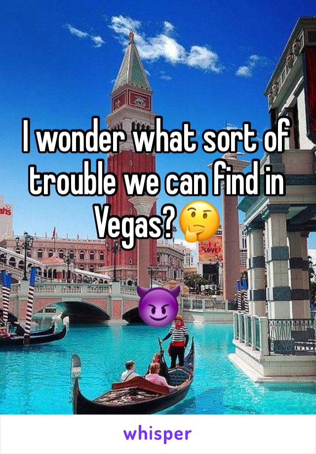 I wonder what sort of trouble we can find in Vegas?🤔

😈