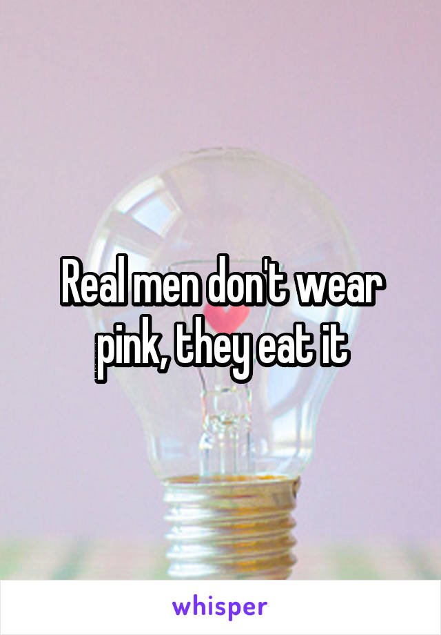 Real men don't wear pink, they eat it