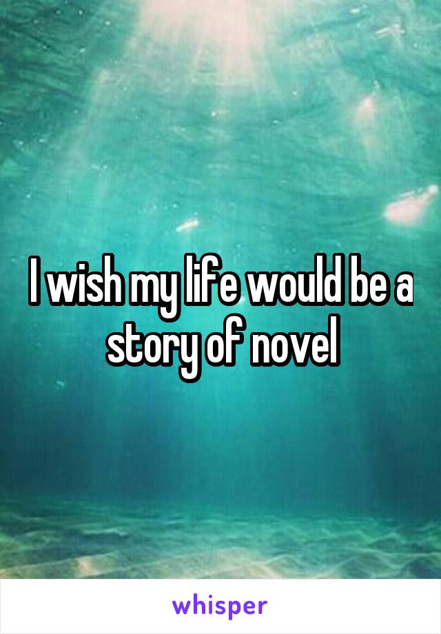 I wish my life would be a story of novel