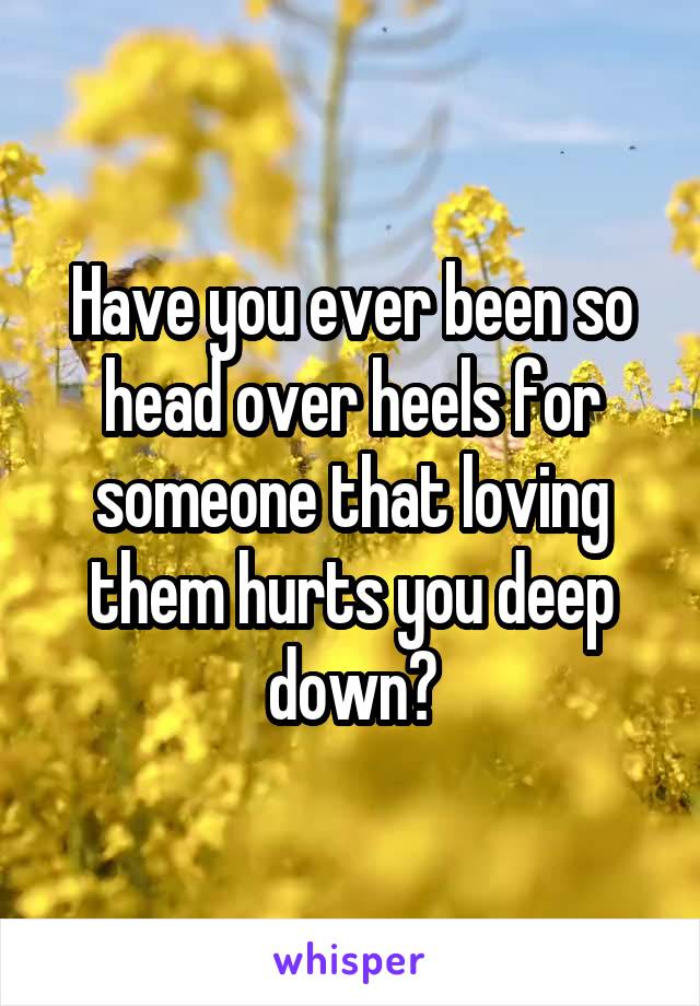 Have you ever been so head over heels for someone that loving them hurts you deep down?