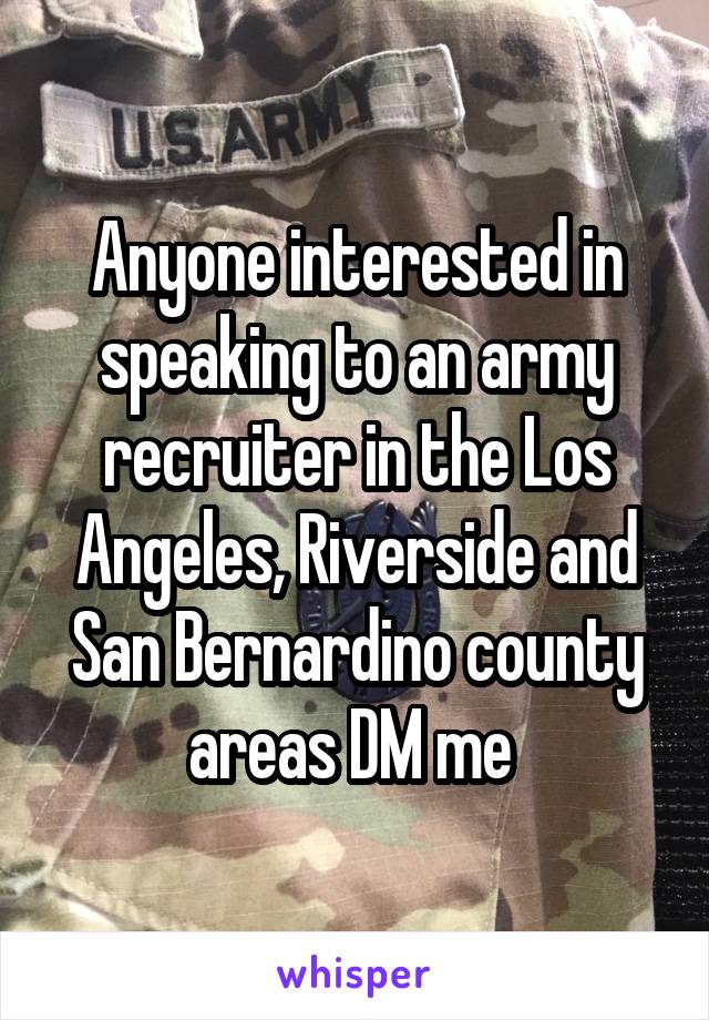 Anyone interested in speaking to an army recruiter in the Los Angeles, Riverside and San Bernardino county areas DM me 
