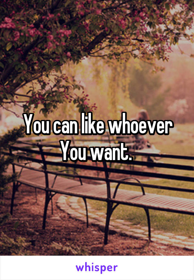 You can like whoever You want. 