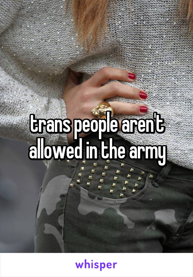 trans people aren't allowed in the army