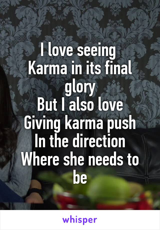 I love seeing 
Karma in its final glory
But I also love
Giving karma push
In the direction
Where she needs to be
