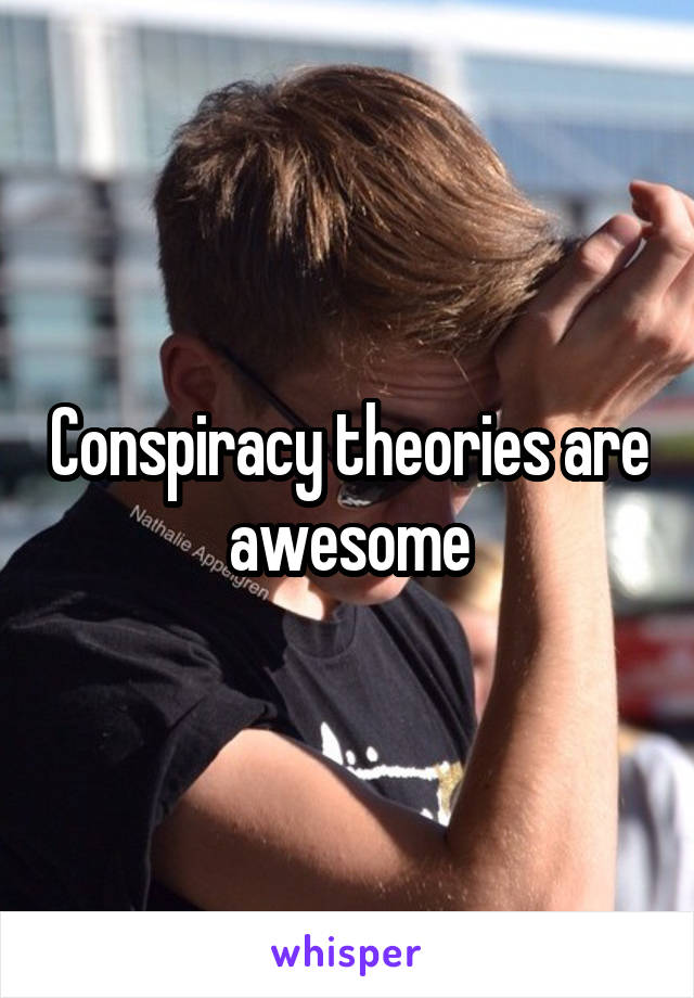 Conspiracy theories are awesome