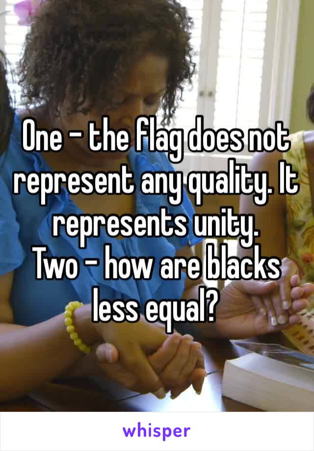 One – the flag does not represent any quality. It represents unity.
Two – how are blacks less equal?