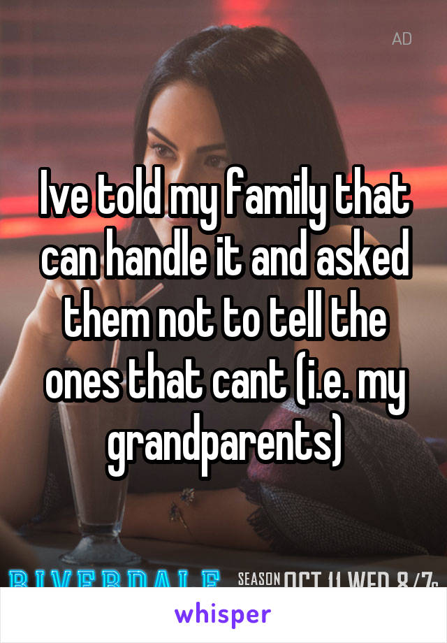 Ive told my family that can handle it and asked them not to tell the ones that cant (i.e. my grandparents)