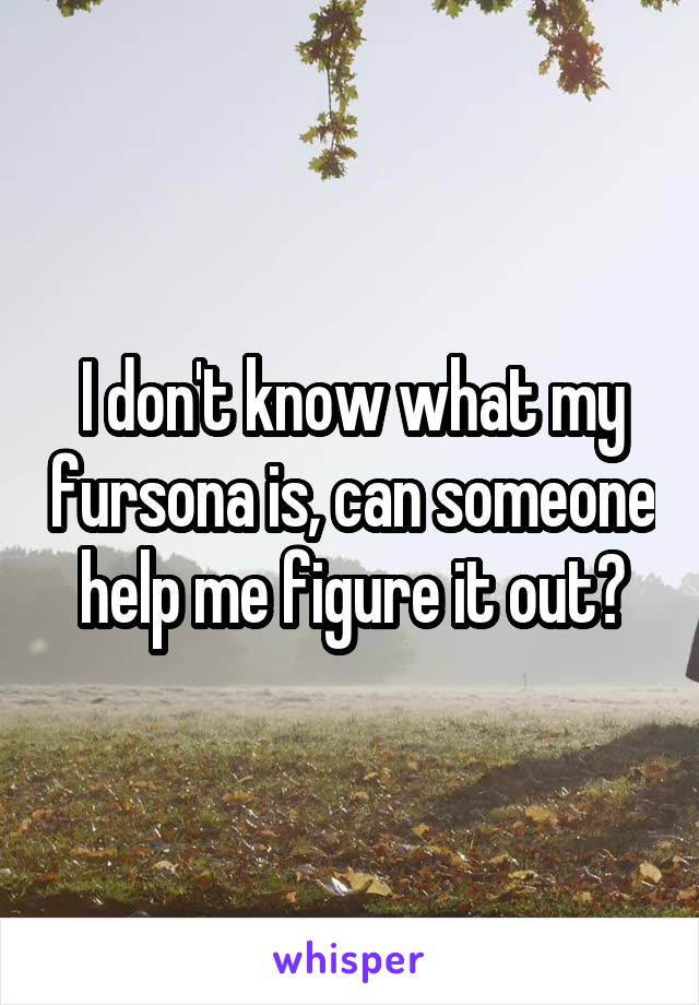 I don't know what my fursona is, can someone help me figure it out?