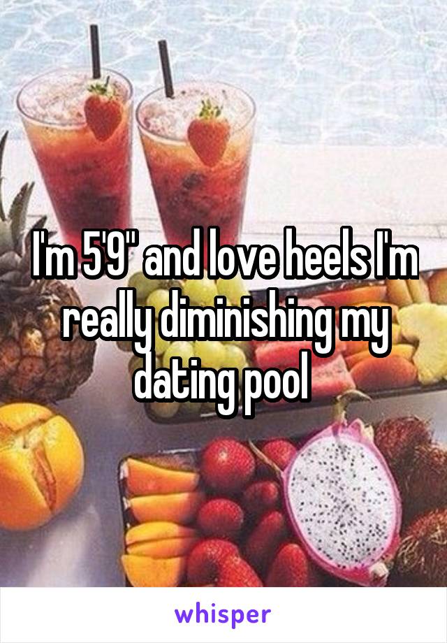 I'm 5'9" and love heels I'm really diminishing my dating pool 