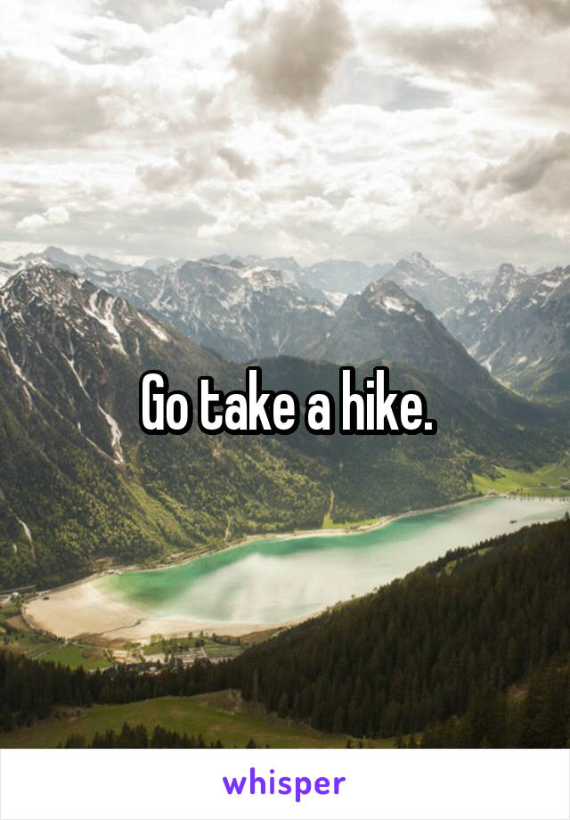 Go take a hike.