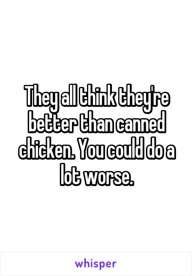 They all think they're better than canned chicken. You could do a lot worse.
