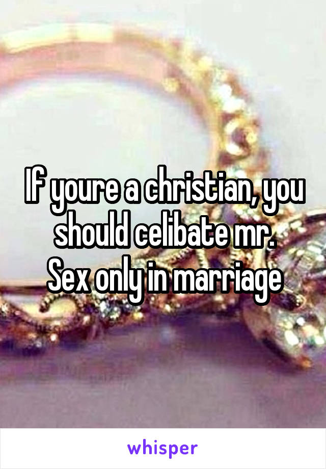 If youre a christian, you should celibate mr.
Sex only in marriage