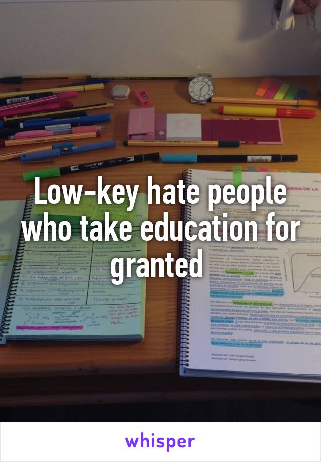 Low-key hate people who take education for granted 