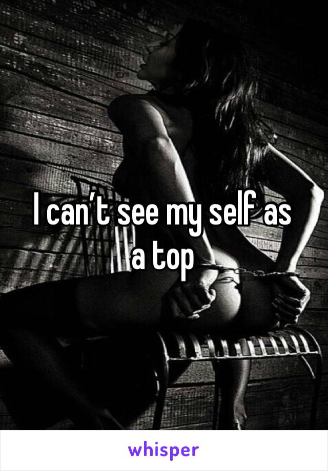 I can’t see my self as a top 
