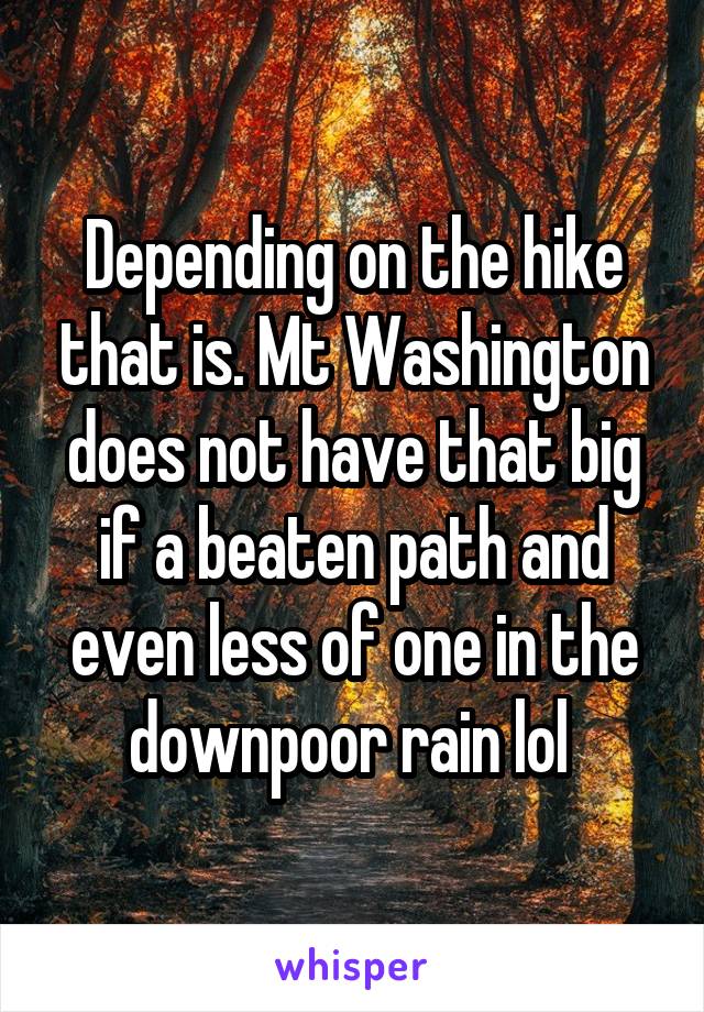 Depending on the hike that is. Mt Washington does not have that big if a beaten path and even less of one in the downpoor rain lol 