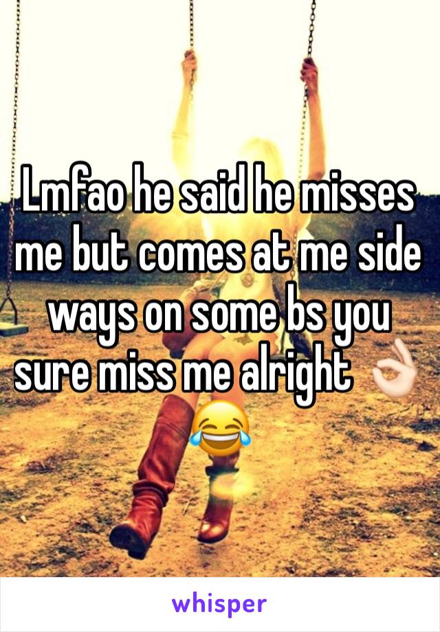 Lmfao he said he misses me but comes at me side ways on some bs you sure miss me alright 👌🏻😂